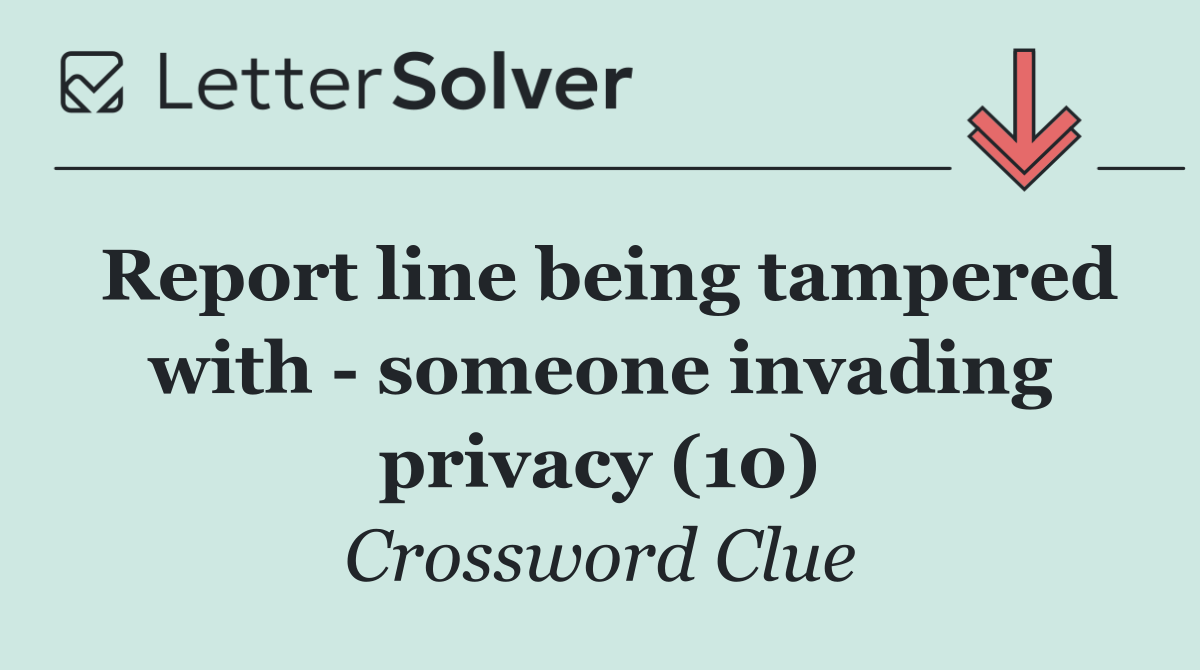Report line being tampered with   someone invading privacy (10)