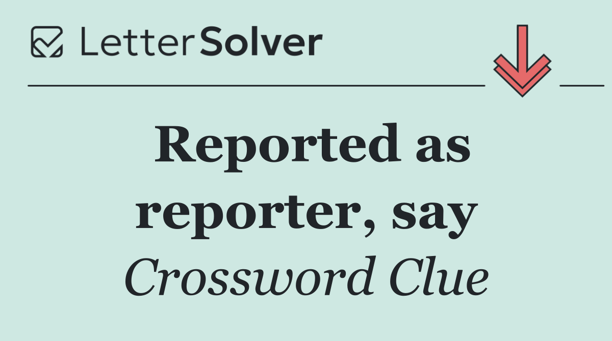 Reported as reporter, say
