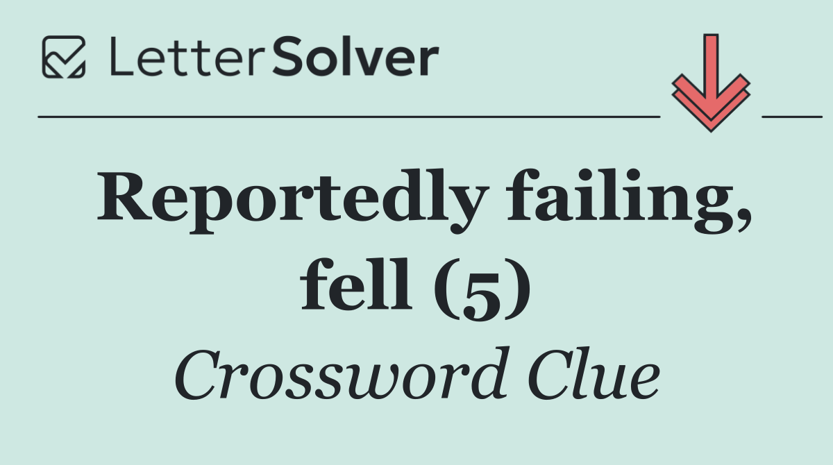 Reportedly failing, fell (5)