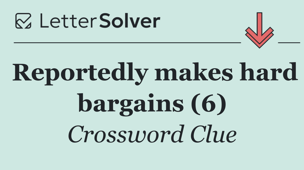 Reportedly makes hard bargains (6)