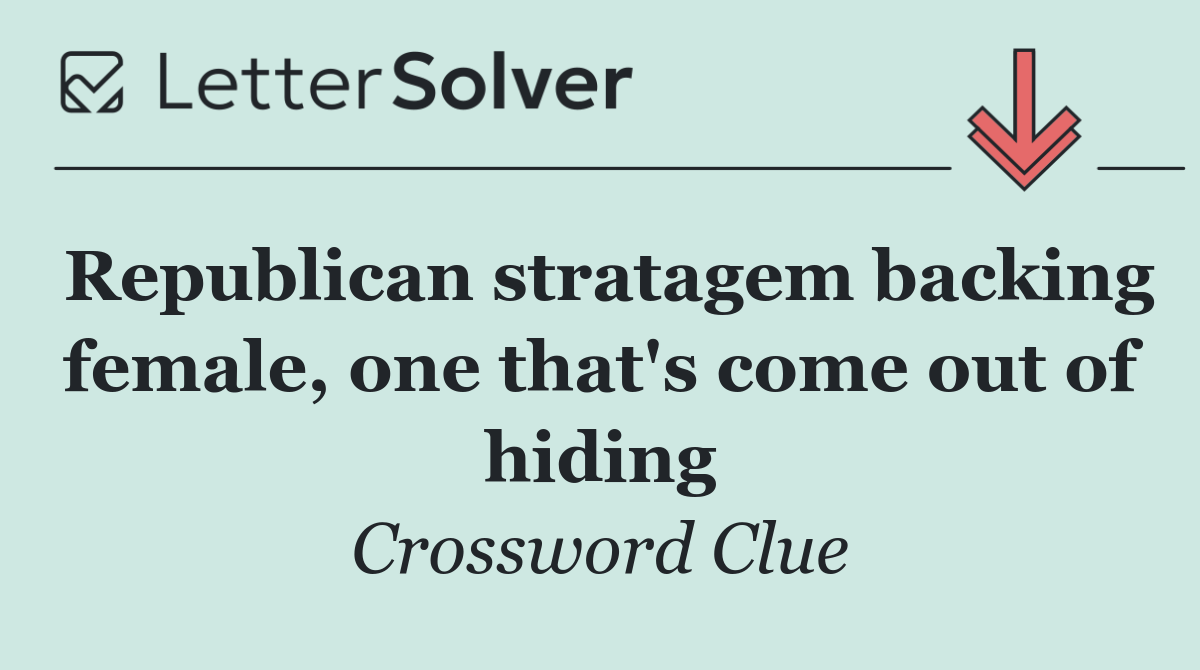 Republican stratagem backing female, one that's come out of hiding