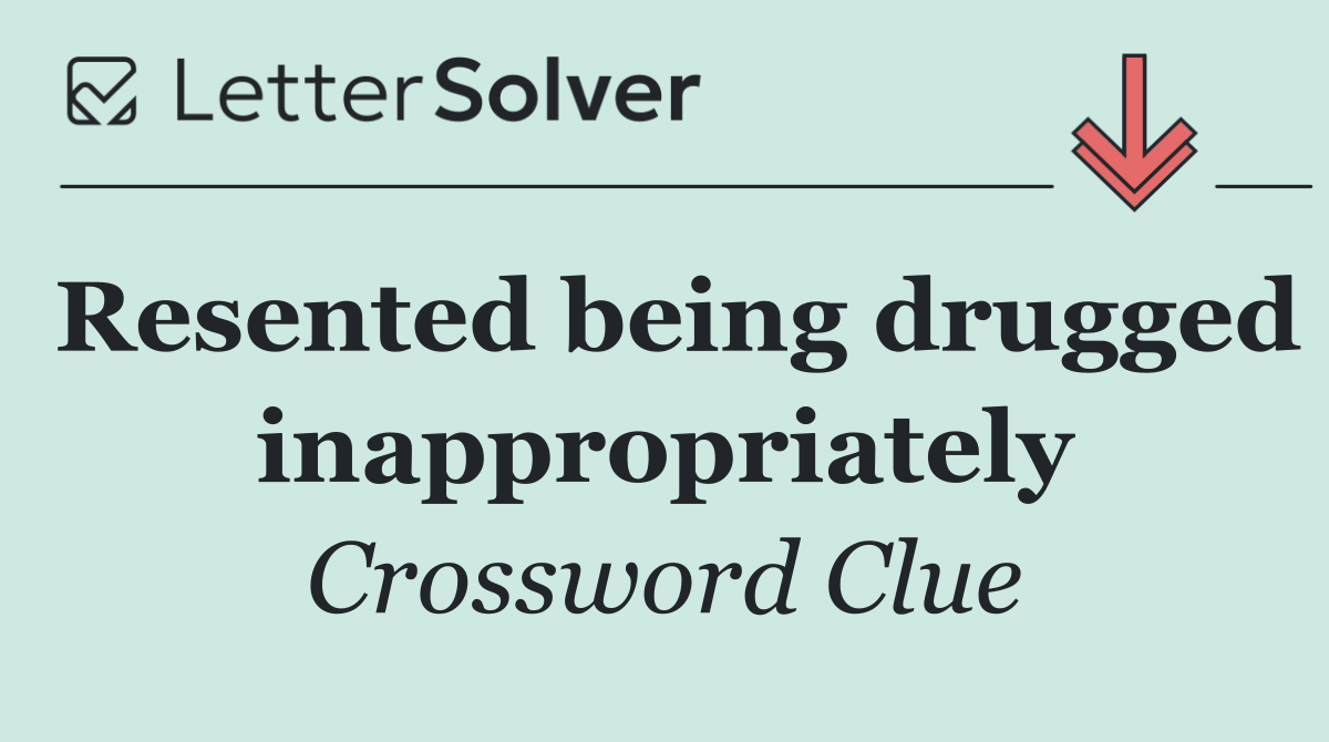 Resented being drugged inappropriately