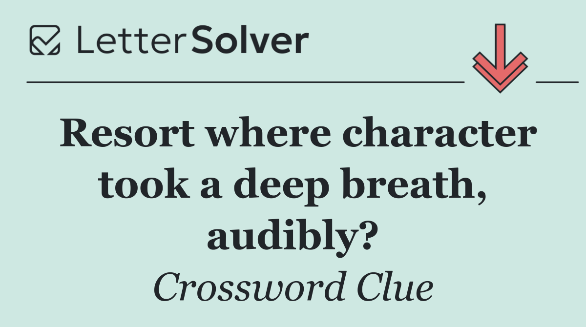 Resort where character took a deep breath, audibly?