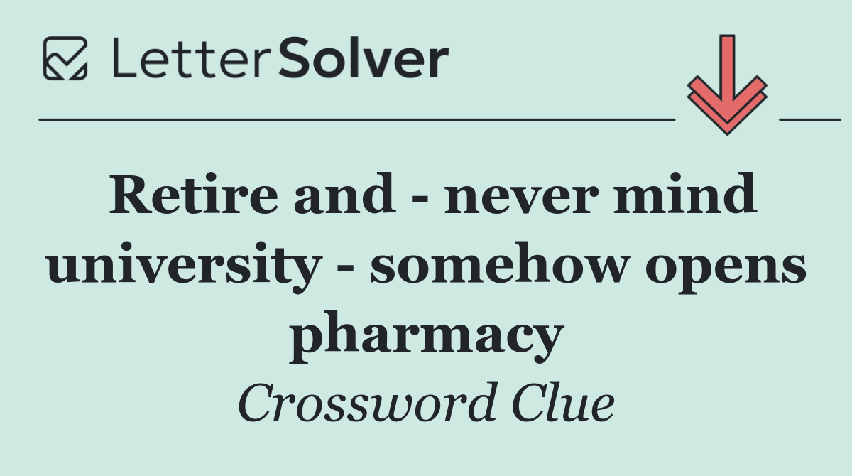 Retire and   never mind university   somehow opens pharmacy