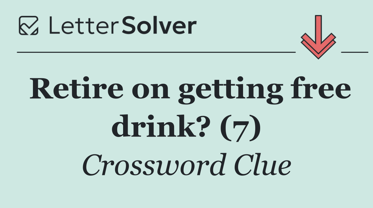 Retire on getting free drink? (7)