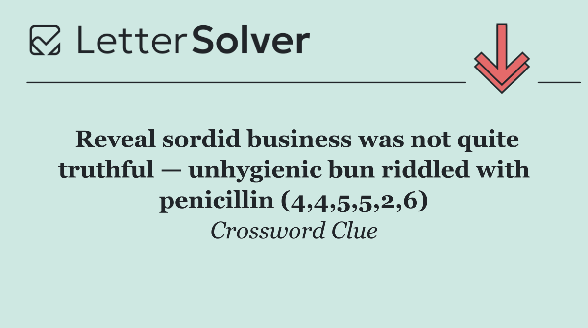 Reveal sordid business was not quite truthful — unhygienic bun riddled with penicillin (4,4,5,5,2,6)