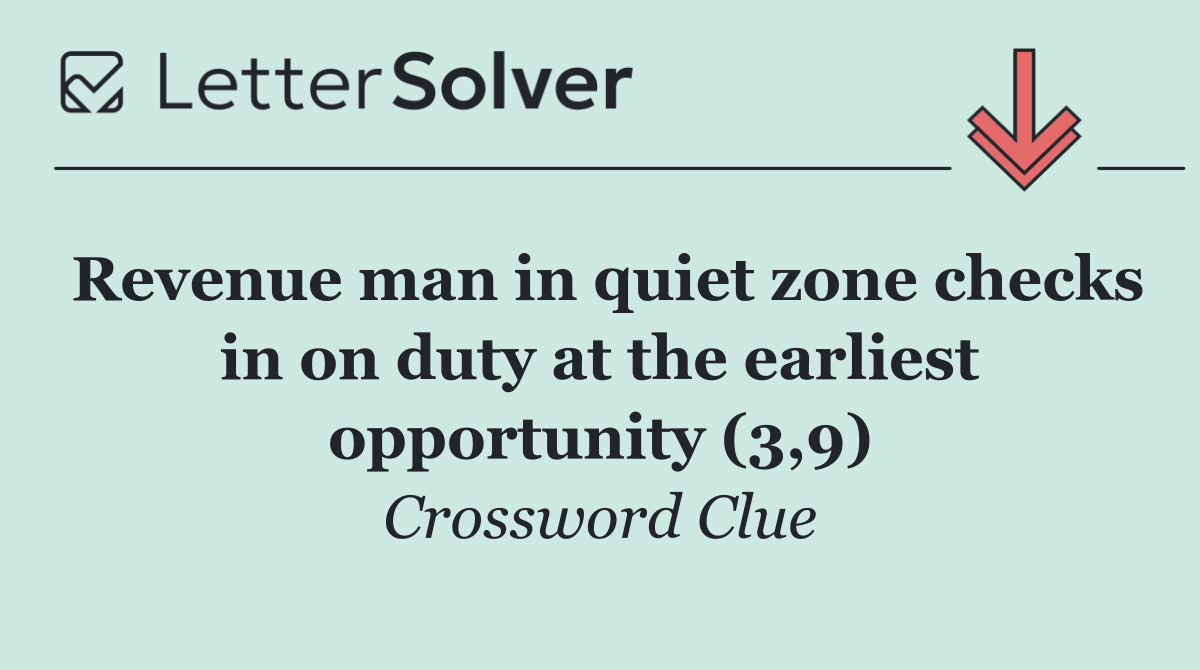 Revenue man in quiet zone checks in on duty at the earliest opportunity (3,9)