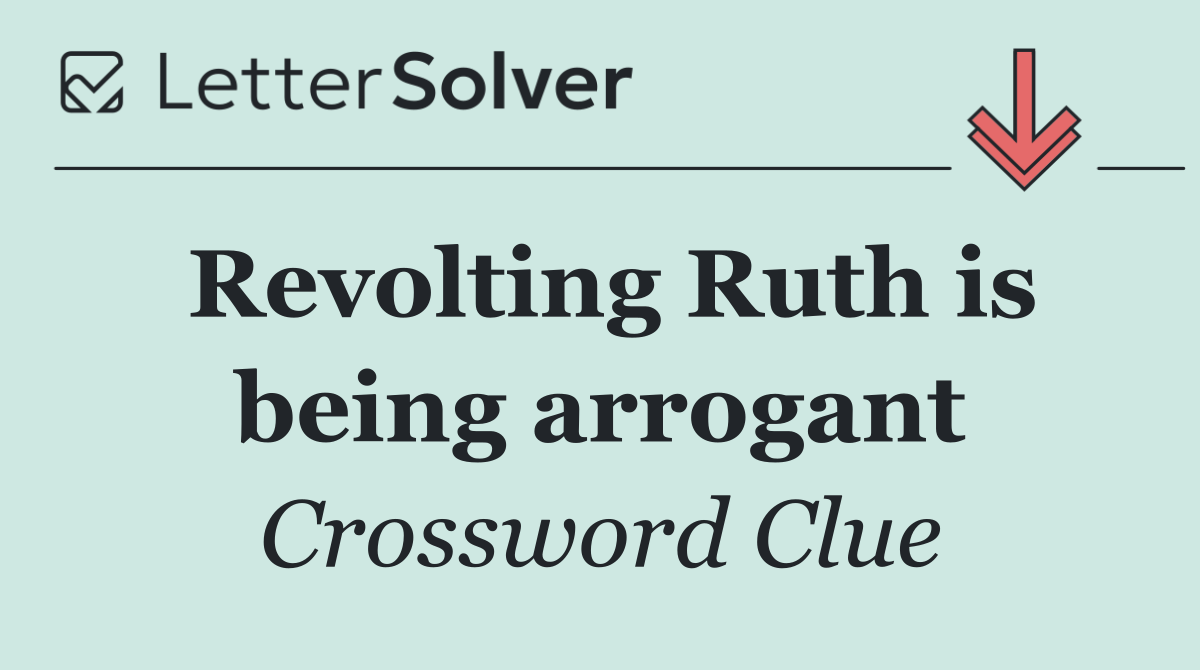 Revolting Ruth is being arrogant