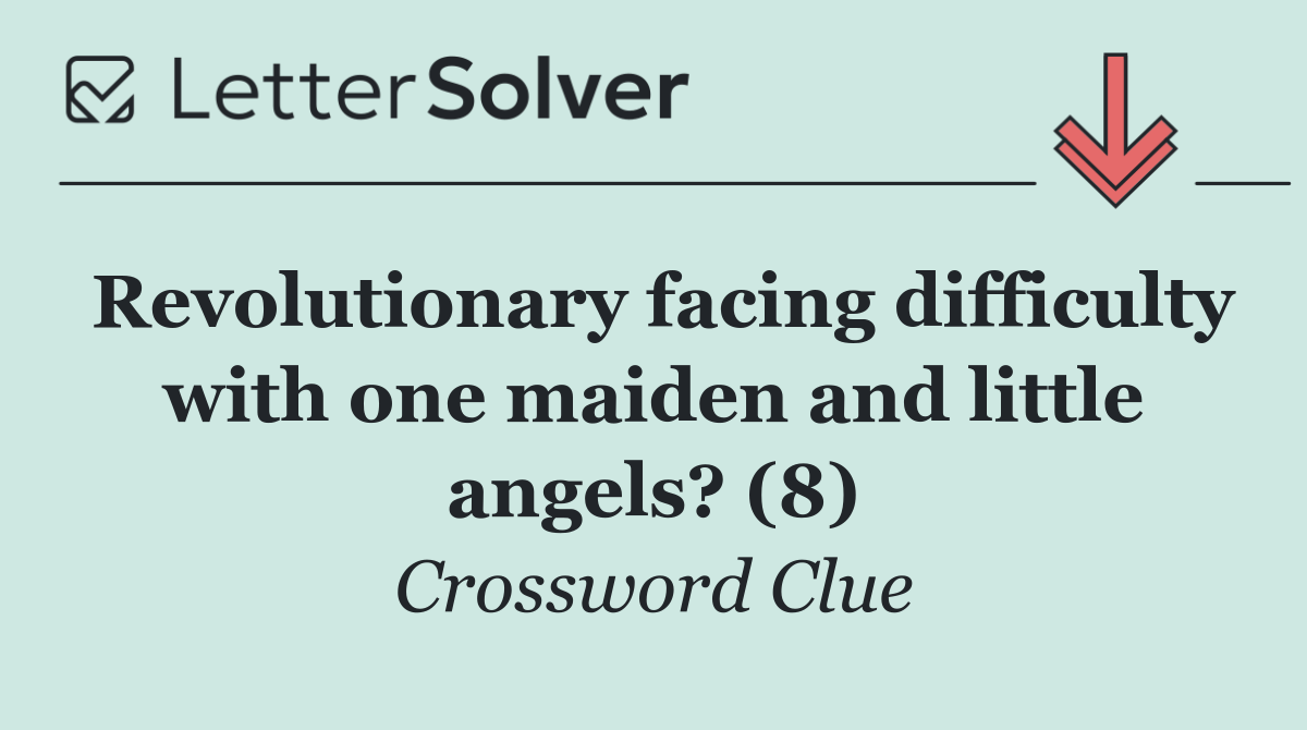 Revolutionary facing difficulty with one maiden and little angels? (8)