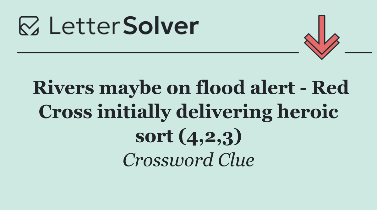 Rivers maybe on flood alert   Red Cross initially delivering heroic sort (4,2,3)