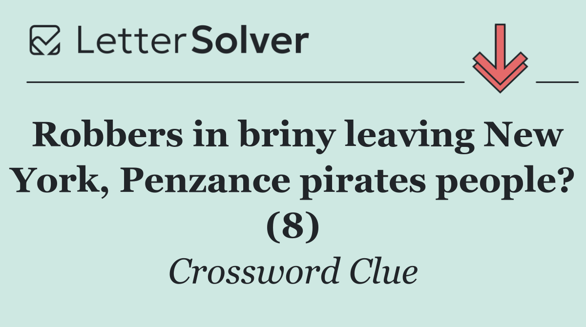 Robbers in briny leaving New York, Penzance pirates people? (8)