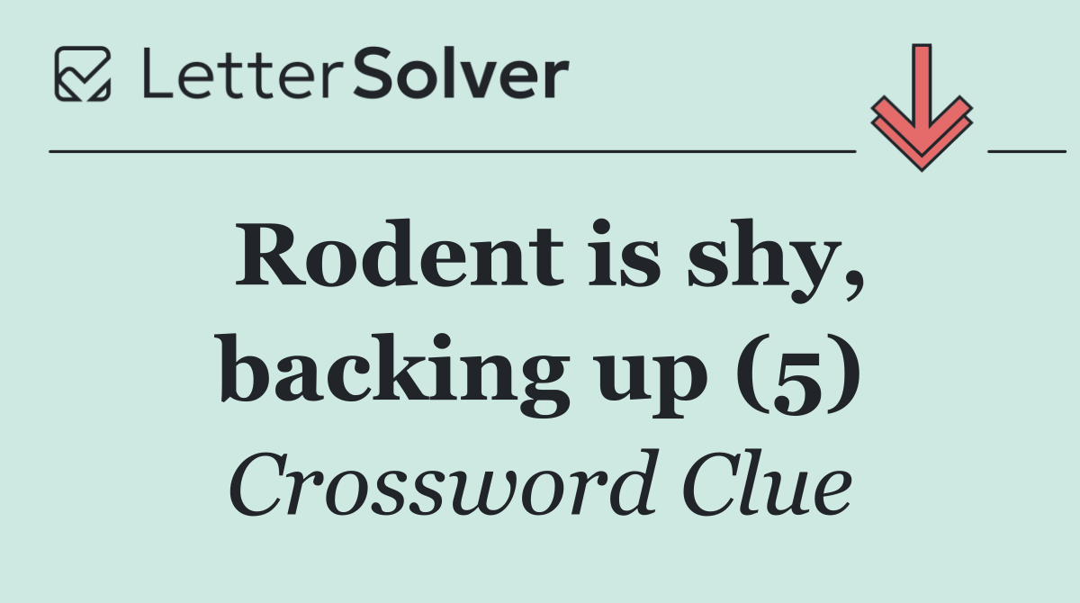 Rodent is shy, backing up (5)