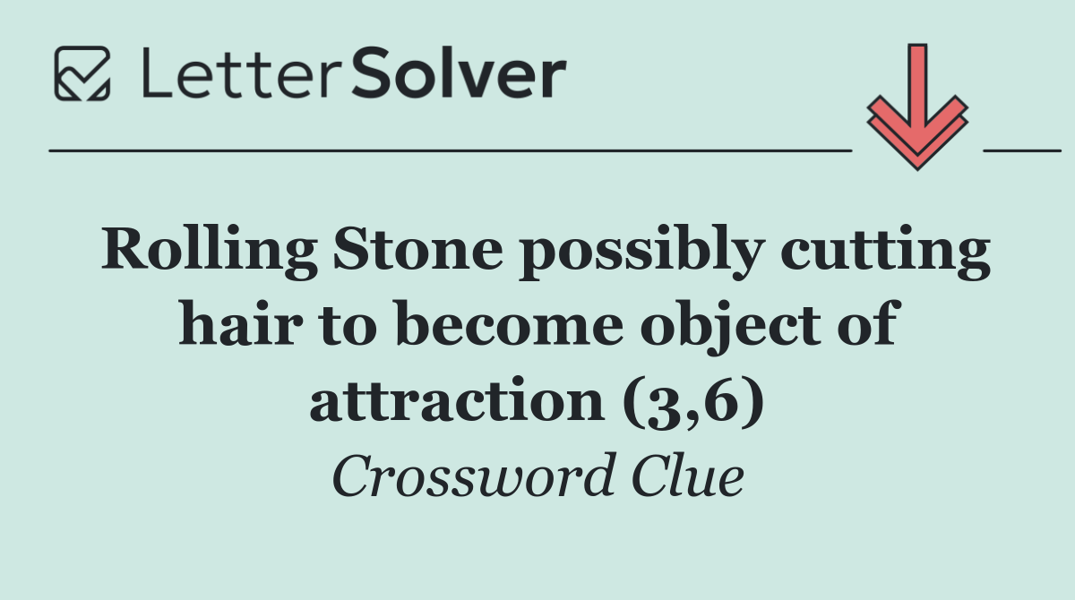 Rolling Stone possibly cutting hair to become object of attraction (3,6)