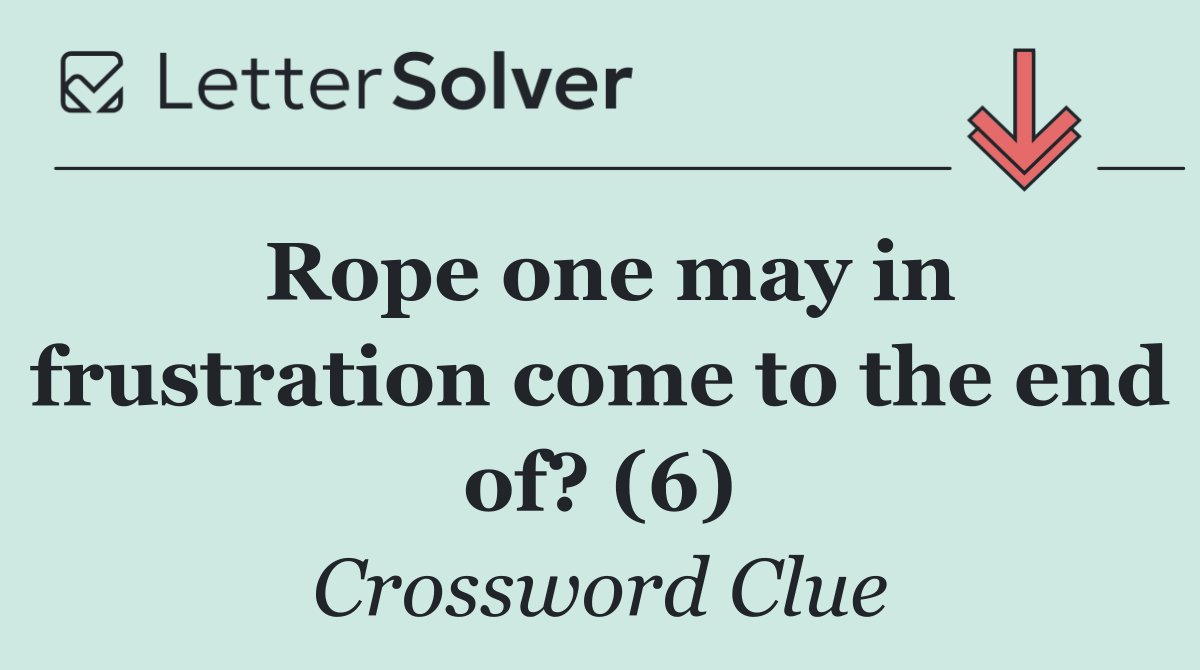 Rope one may in frustration come to the end of? (6)
