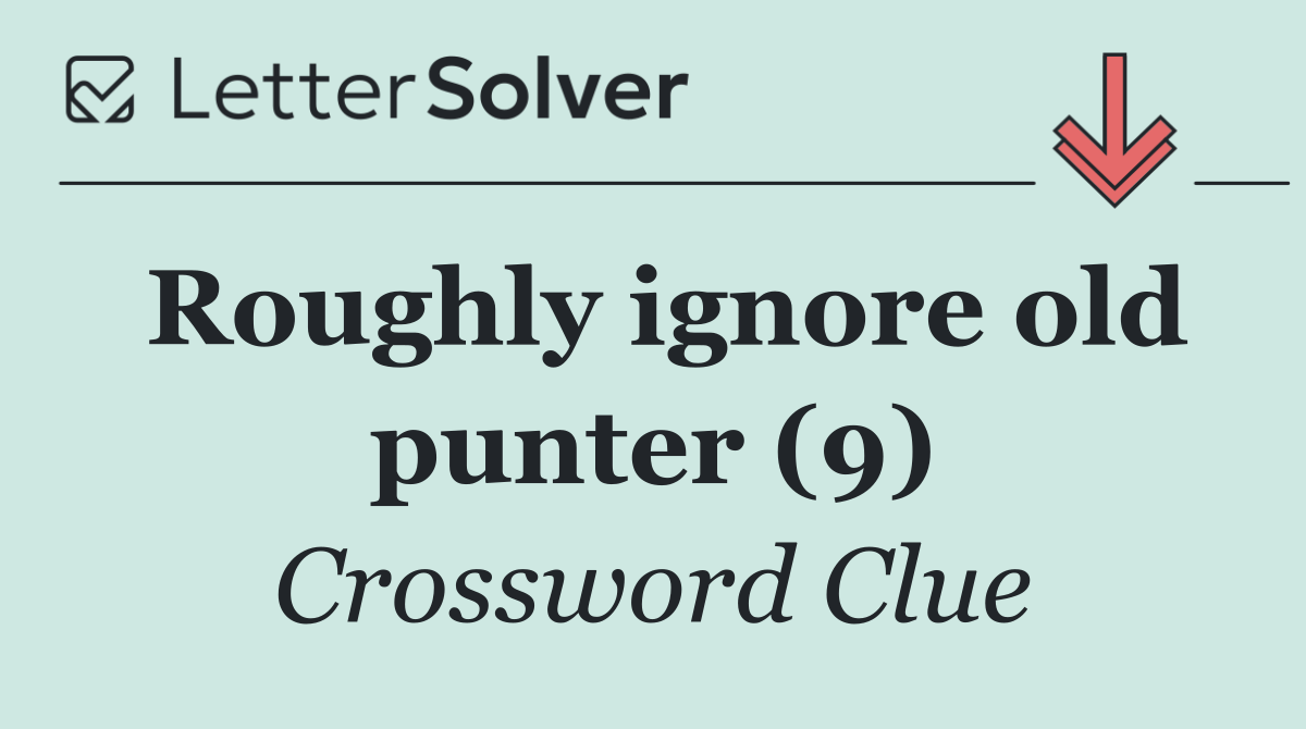 Roughly ignore old punter (9)