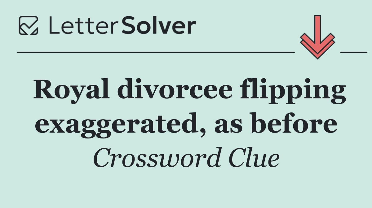 Royal divorcee flipping exaggerated, as before