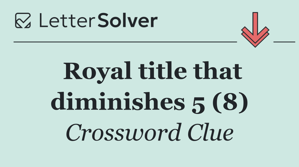 Royal title that diminishes 5 (8)