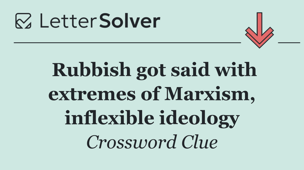 Rubbish got said with extremes of Marxism, inflexible ideology