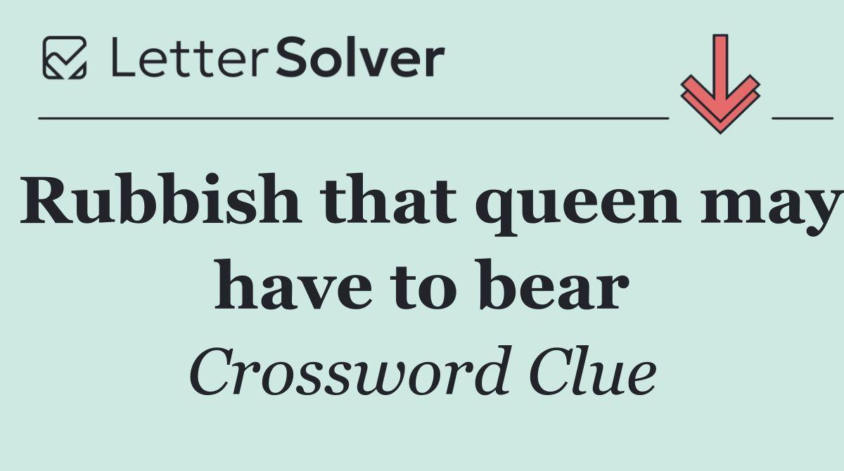 Rubbish that queen may have to bear