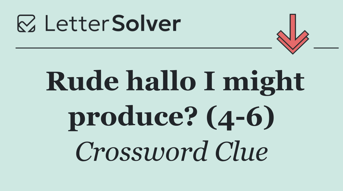 Rude hallo I might produce? (4 6)