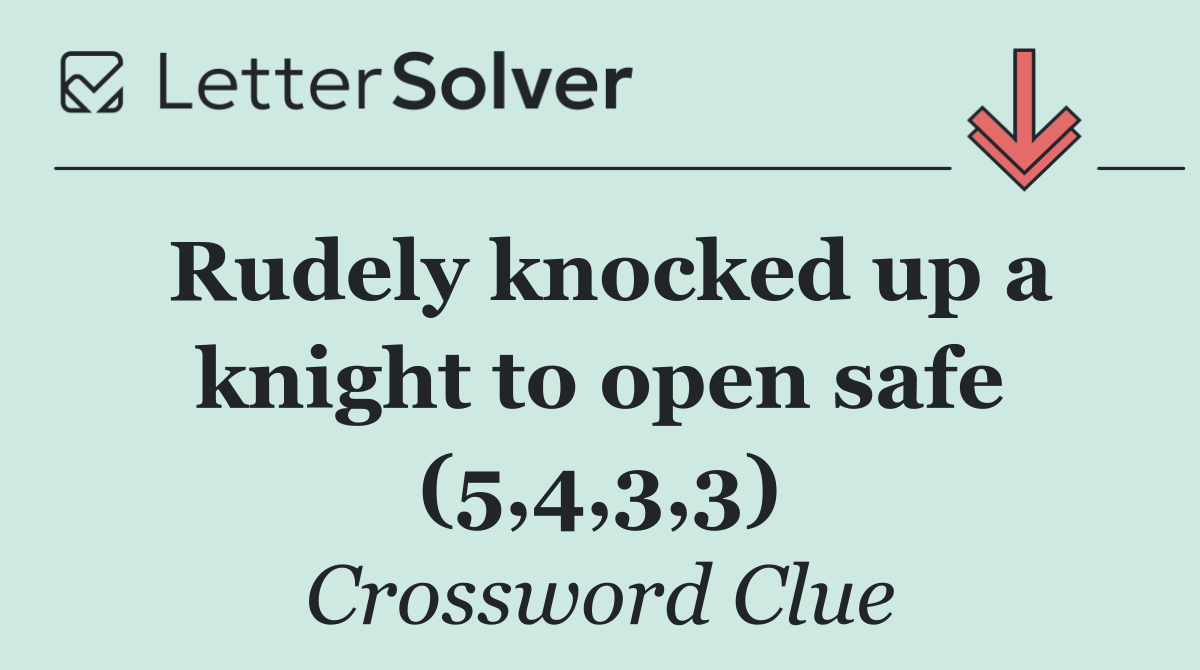 Rudely knocked up a knight to open safe (5,4,3,3)
