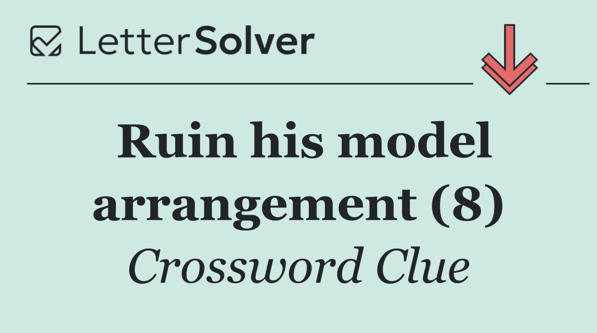 Ruin his model arrangement (8)