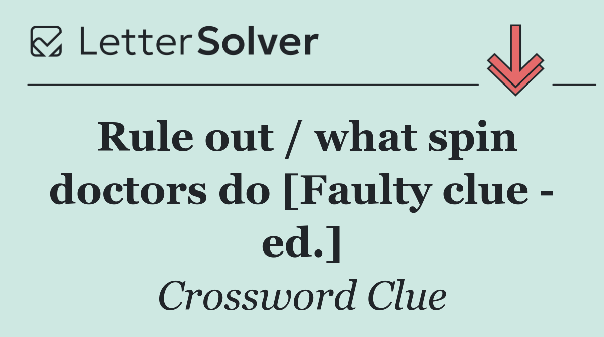 Rule out / what spin doctors do [Faulty clue   ed.]