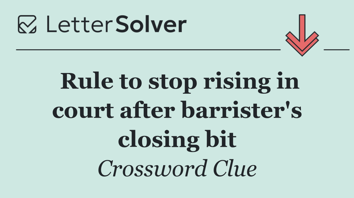 Rule to stop rising in court after barrister's closing bit