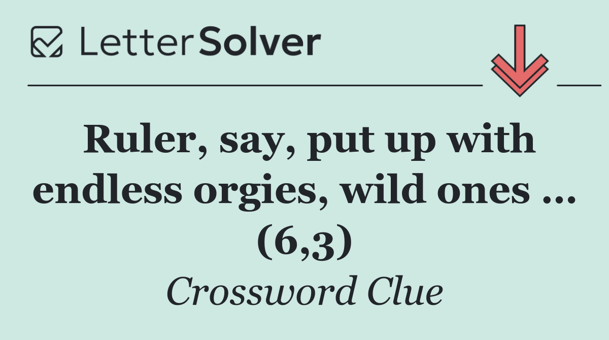 Ruler, say, put up with endless orgies, wild ones … (6,3)
