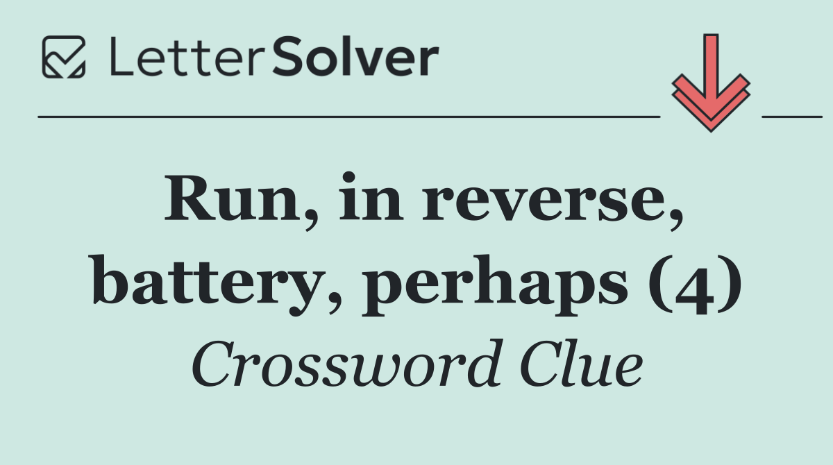 Run, in reverse, battery, perhaps (4)