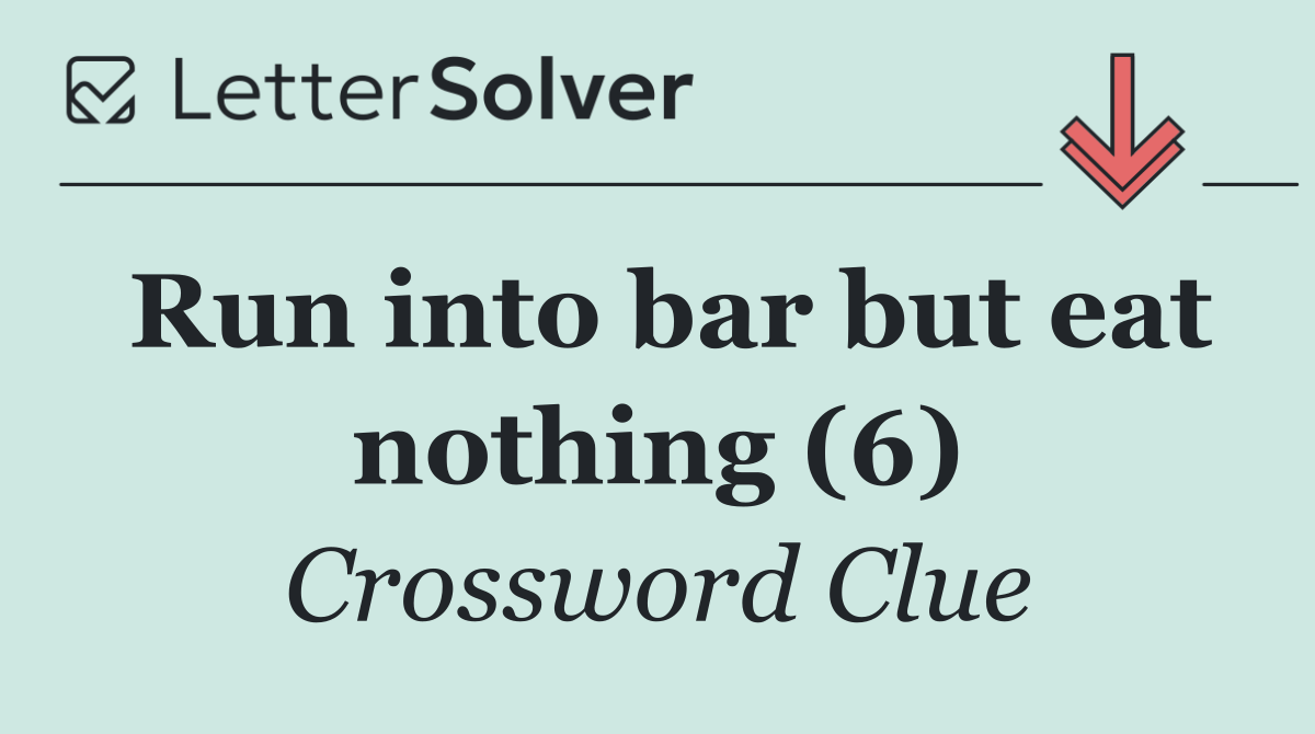 Run into bar but eat nothing (6)