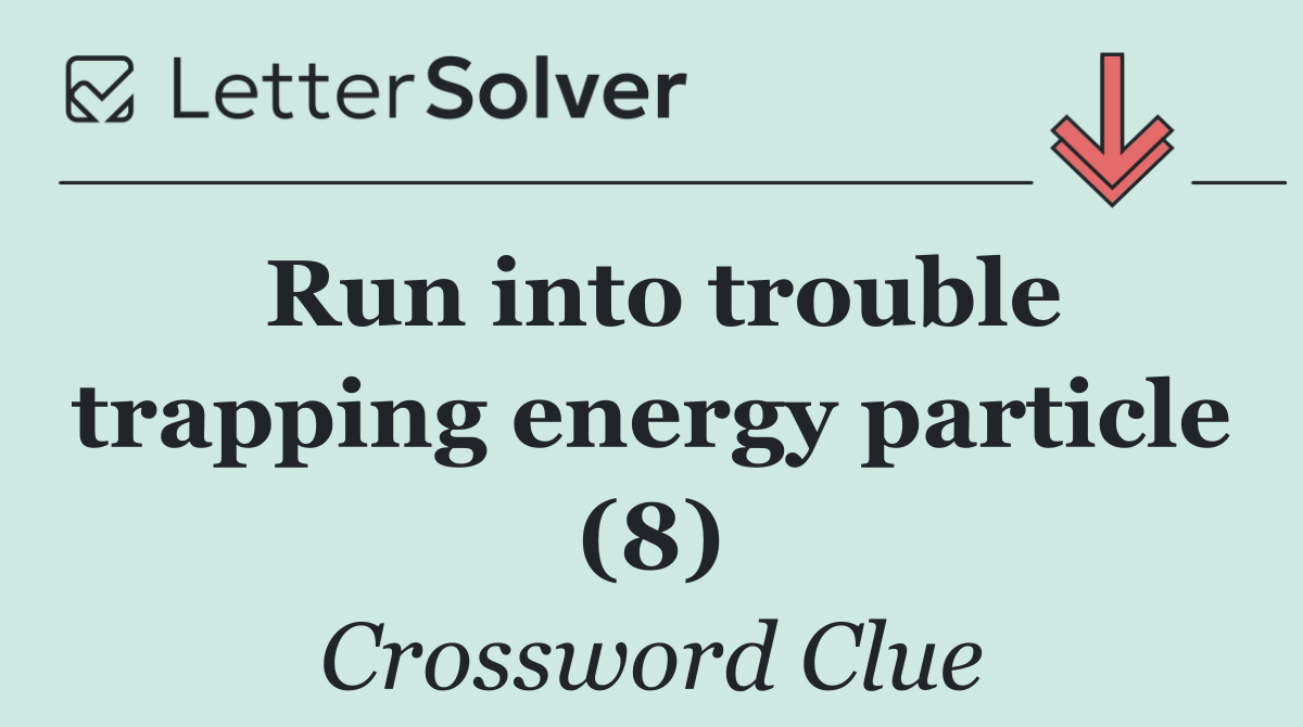Run into trouble trapping energy particle (8)