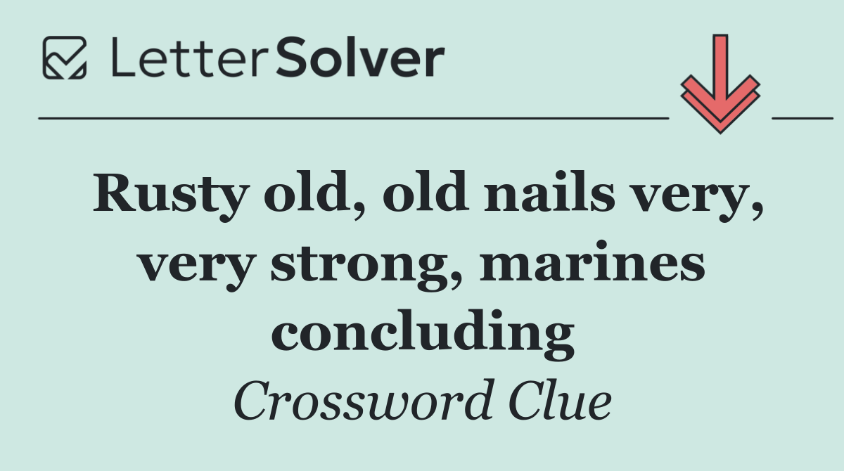 Rusty old, old nails very, very strong, marines concluding