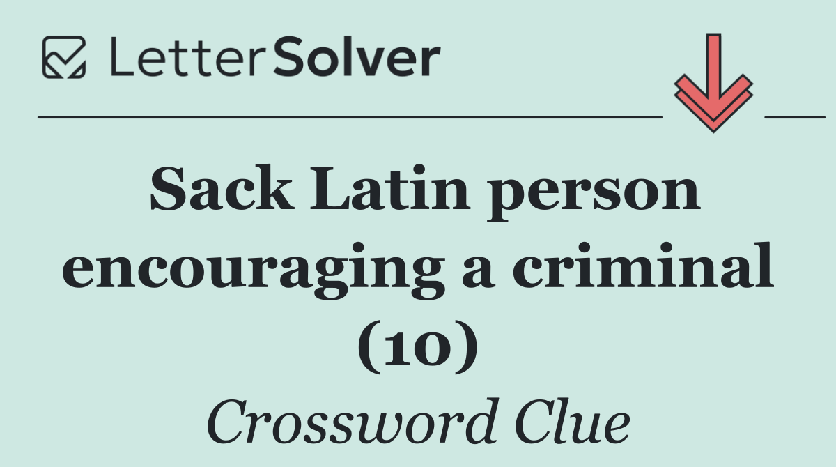 Sack Latin person encouraging a criminal (10)