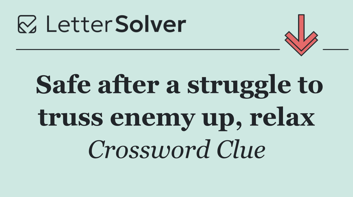 Safe after a struggle to truss enemy up, relax