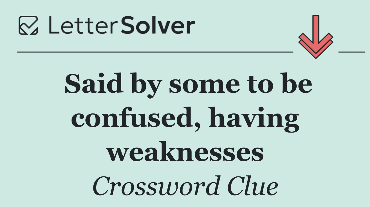 Said by some to be confused, having weaknesses