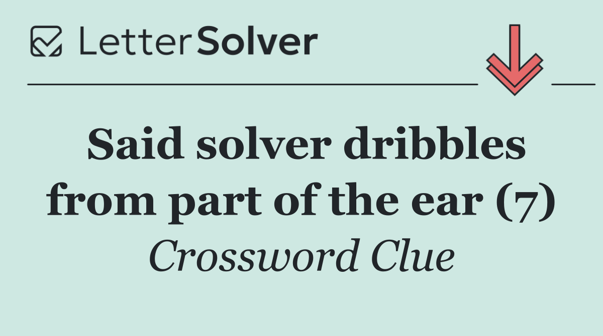 Said solver dribbles from part of the ear (7)