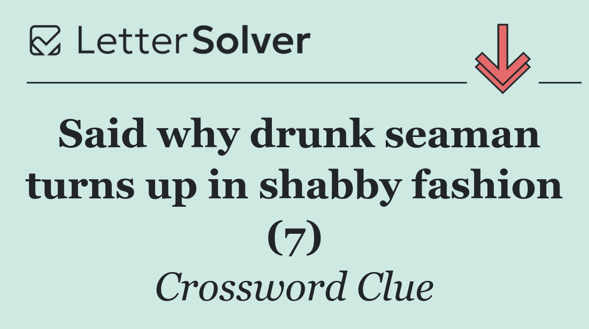 Said why drunk seaman turns up in shabby fashion (7)