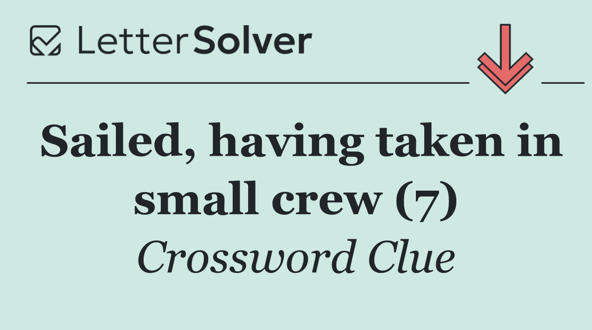 Sailed, having taken in small crew (7)