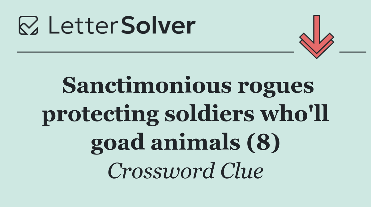 Sanctimonious rogues protecting soldiers who'll goad animals (8)