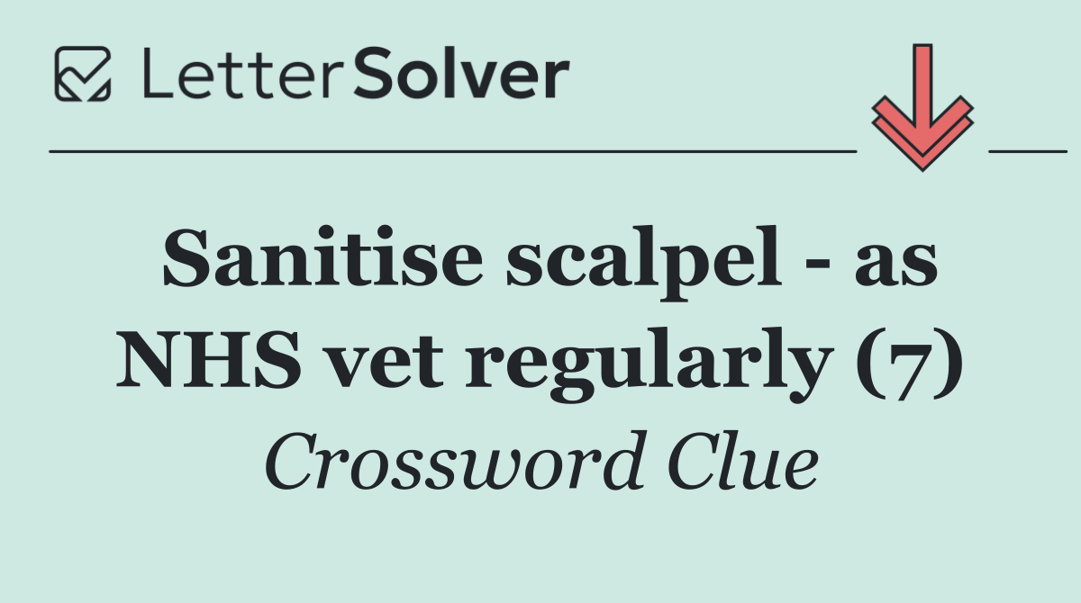 Sanitise scalpel   as NHS vet regularly (7)