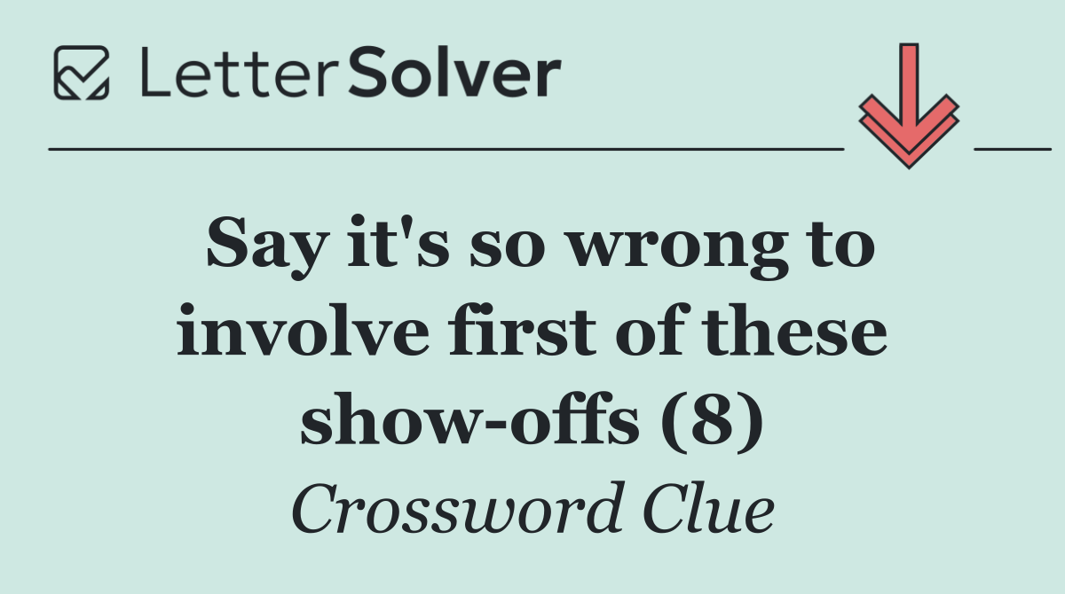 Say it's so wrong to involve first of these show offs (8)