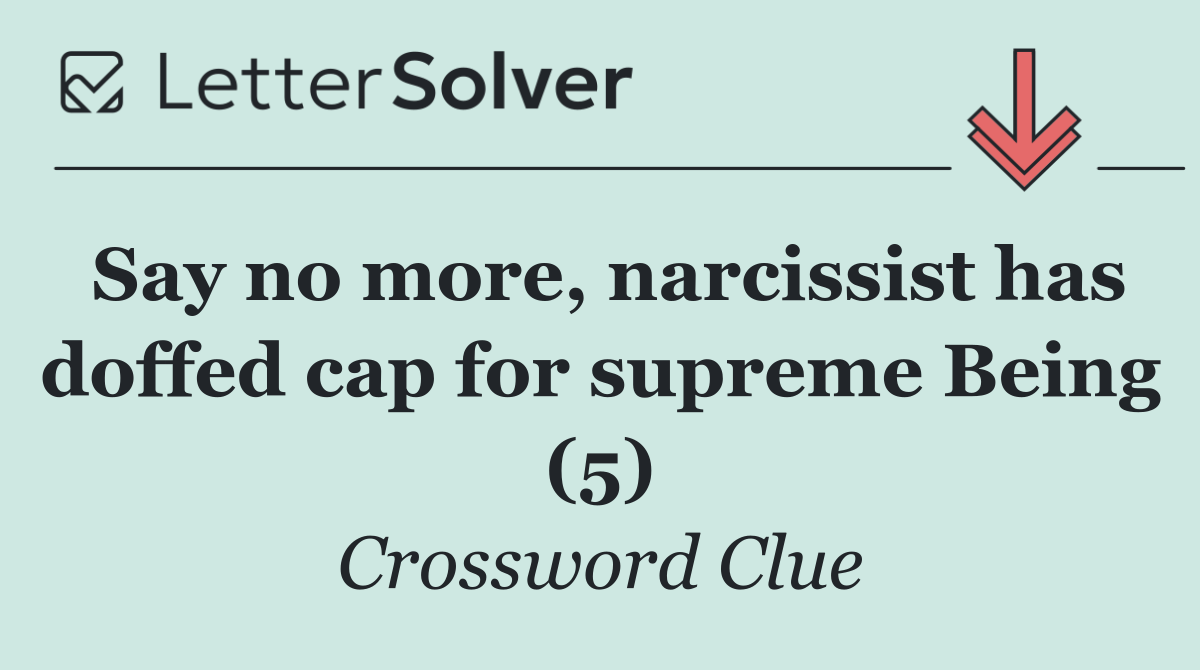Say no more, narcissist has doffed cap for supreme Being (5)