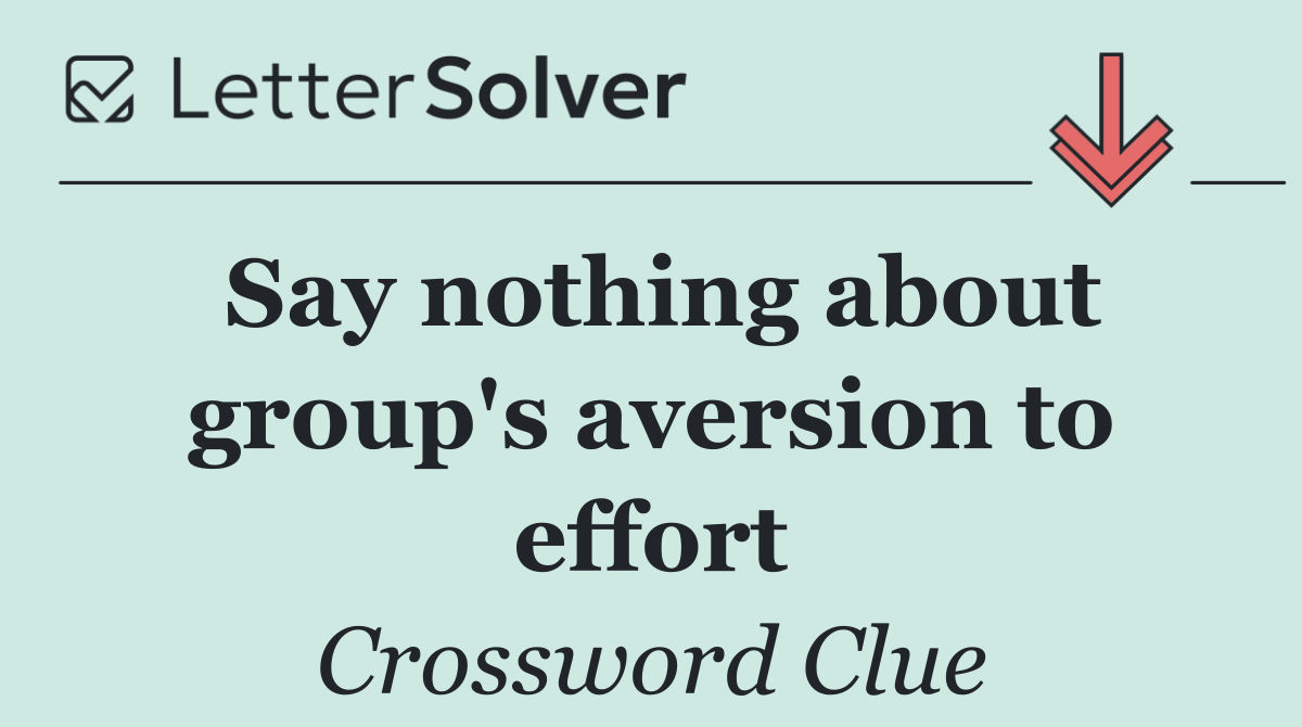 Say nothing about group's aversion to effort