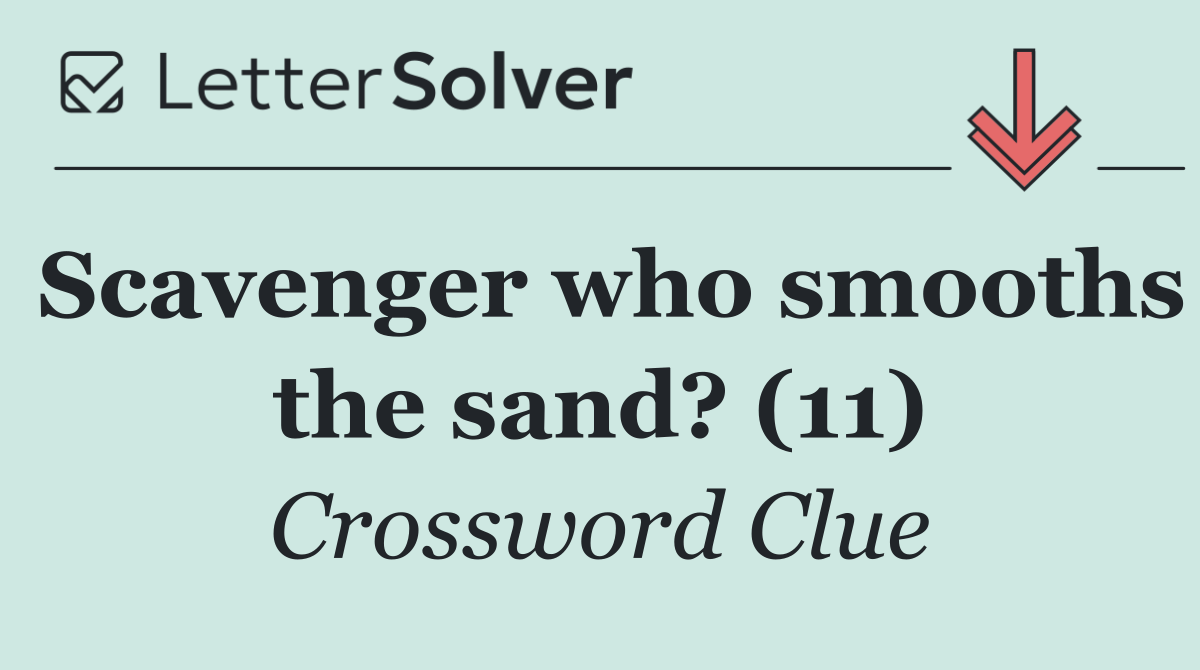 Scavenger who smooths the sand? (11)
