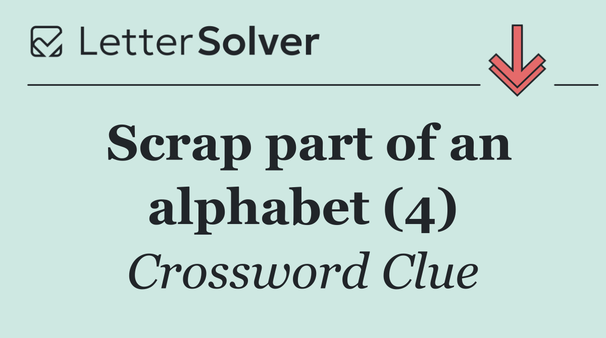 Scrap part of an alphabet (4)