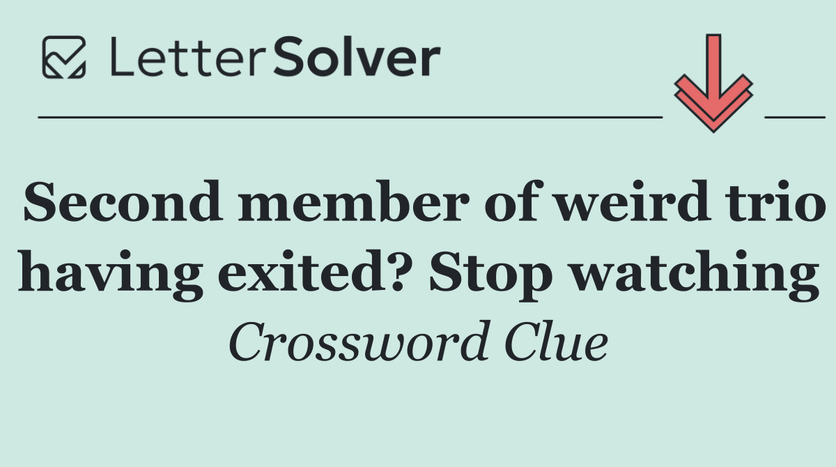 Second member of weird trio having exited? Stop watching