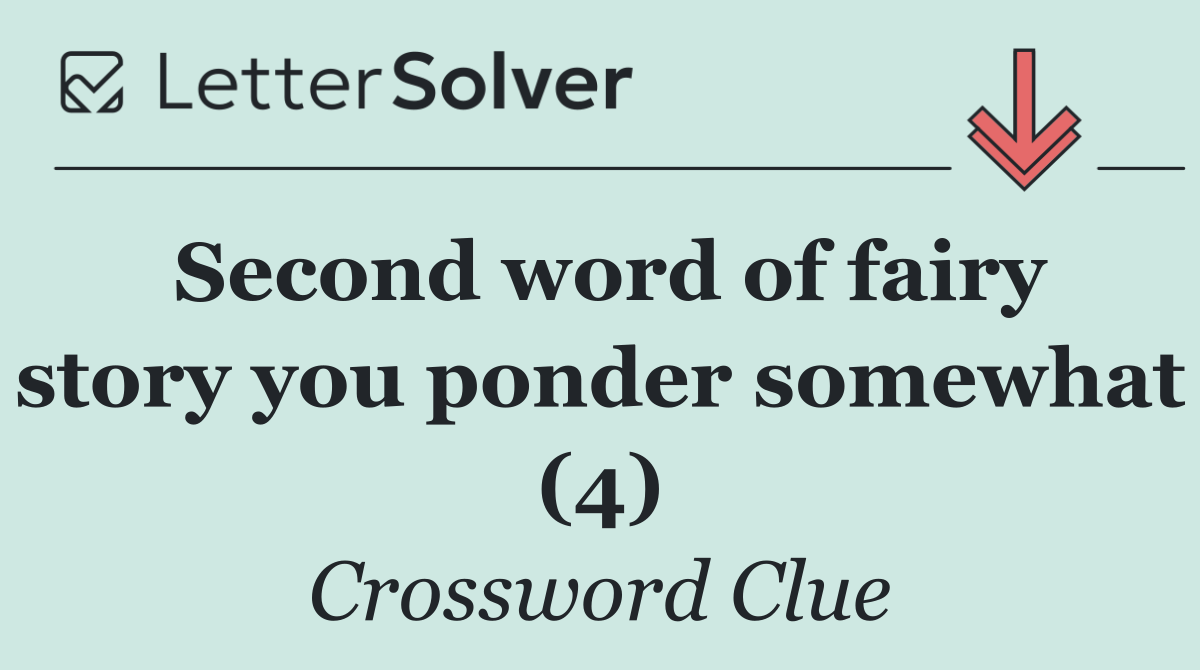 Second word of fairy story you ponder somewhat (4)