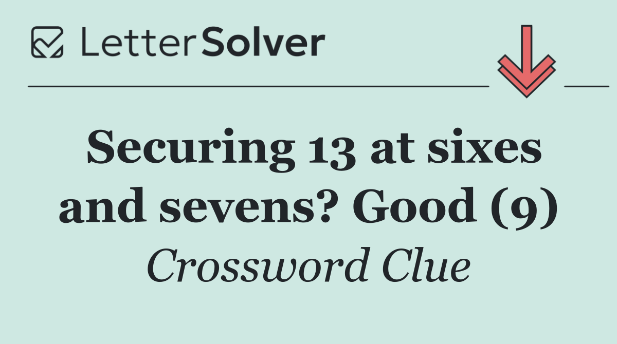 Securing 13 at sixes and sevens? Good (9)