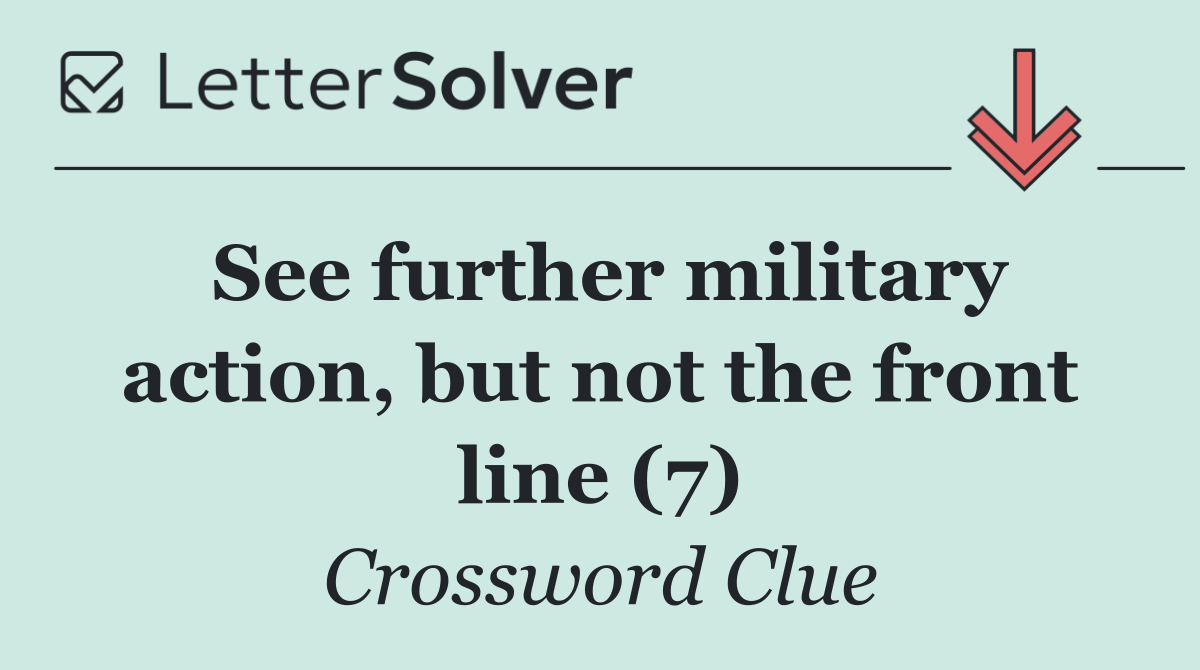 See further military action, but not the front line (7)